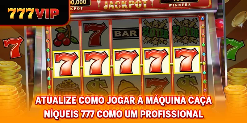 Atualize como jogar a máquina caça-níqueis 777 como um profissional