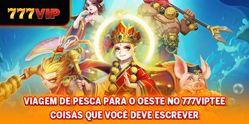 Jornada de Pesca para o Oeste em 777VIP- Coisas que você deve saber